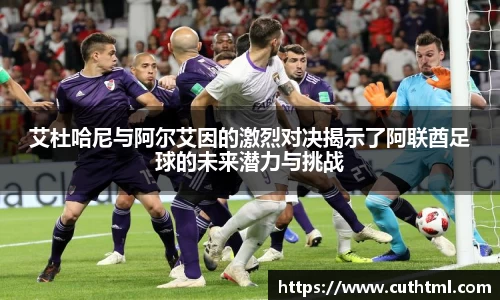 艾杜哈尼与阿尔艾因的激烈对决揭示了阿联酋足球的未来潜力与挑战