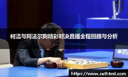 柯洁与阿法尔狗精彩对决直播全程回顾与分析