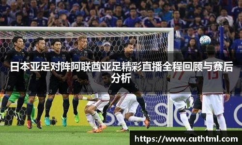 日本亚足对阵阿联酋亚足精彩直播全程回顾与赛后分析
